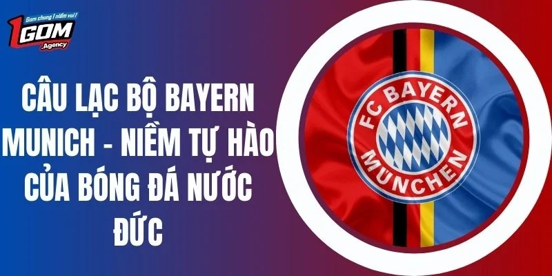 CLB Bayern Munich - Niềm Tự Hào Của Bóng Đá Nước Đức