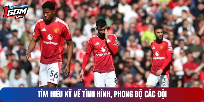 Tìm hiểu kỹ về tình hình, phong độ các đội