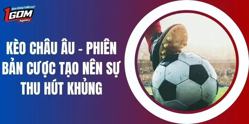 Kèo Châu Âu - Phiên Bản Cược Tạo Nên Sự Thu Hút Khủng