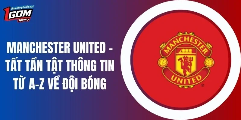 Manchester United - Tất Tần Tật Thông Tin Từ A-Z Về Đội Bóng