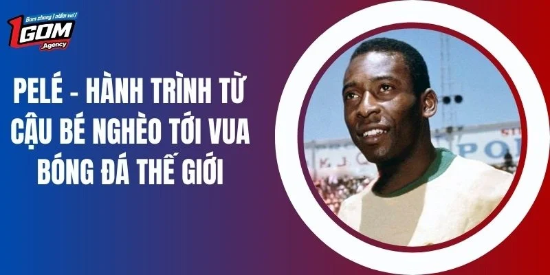 Pelé - Hành Trình Từ Cậu Bé Nghèo Tới Vua Bóng Đá Thế Giới