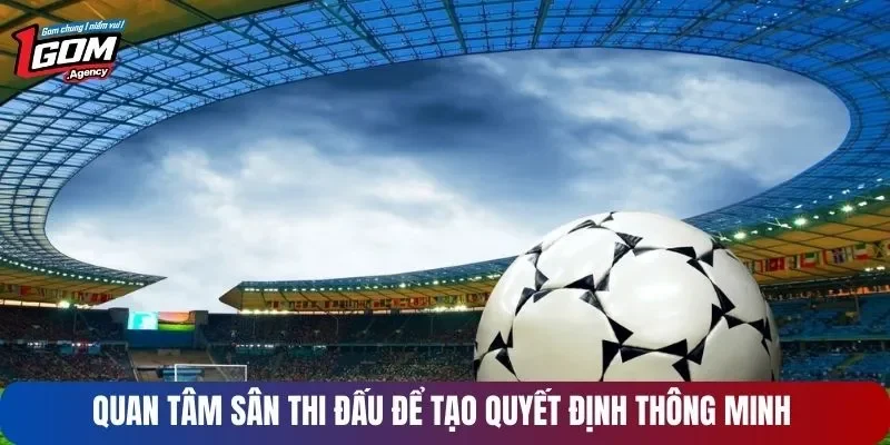 Quan tâm sân thi đấu để tạo quyết định thông minh 