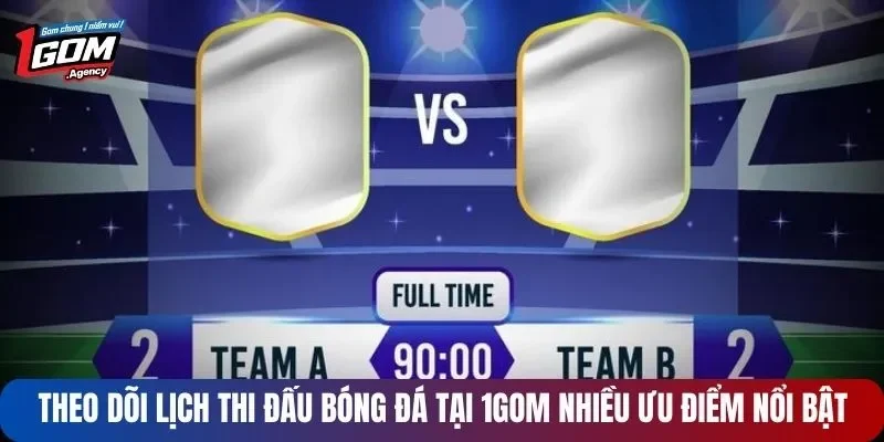 Theo dõi lịch thi đấu bóng đá tại 1GOM nhiều ưu điểm nổi bật