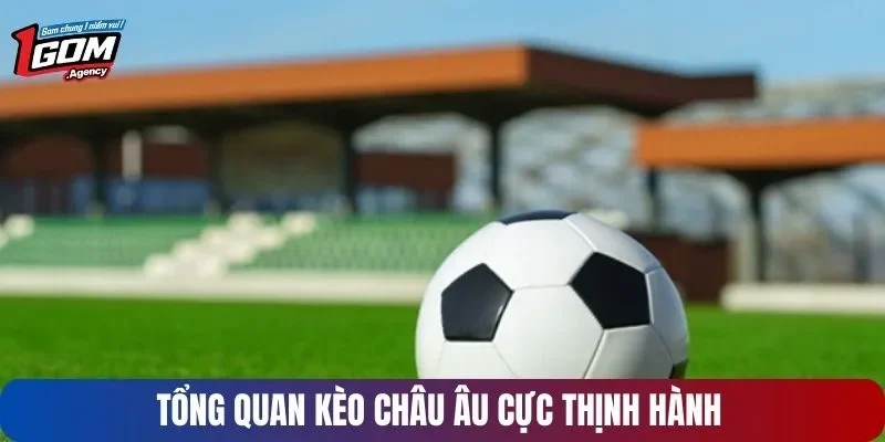 Tổng quan kèo châu Âu cực thịnh hành 