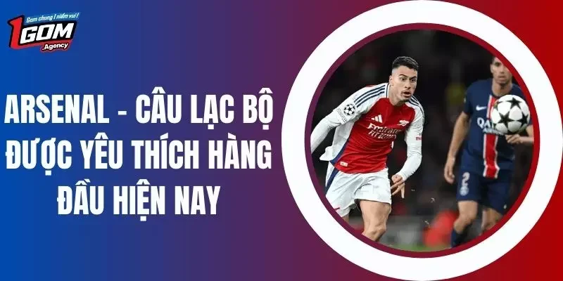 Arsenal - Câu Lạc Bộ Được Yêu Thích Hàng Đầu Hiện Nay