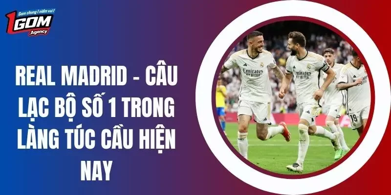 Real Madrid - Câu Lạc Bộ Số 1 Trong Làng Túc Cầu Hiện Nay